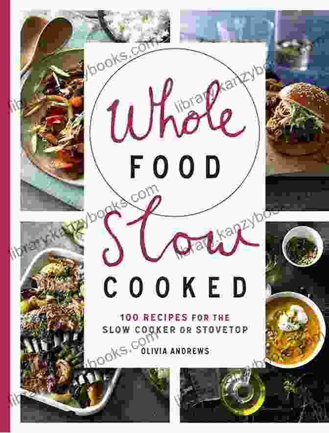 Whole Food Slow Cooked: A Nourishing Guide To Slow Cooker Delights Whole Food Slow Cooked: 100 Recipes For The Slow Cooker Or Stovetop