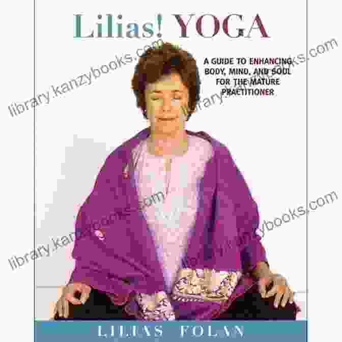 Your Guide To Enhancing Body Mind And Spirit In Midlife And Beyond Lilias Yoga: Your Guide To Enhancing Body Mind And Spirit In Midlife And Beyond