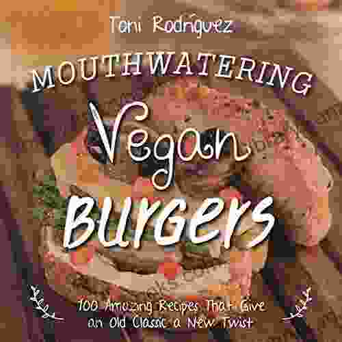 Mouthwatering Vegan Burgers: 100 Amazing Recipes That Give An Old Classic A New Twist