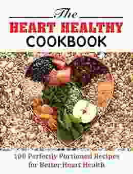 THE HEART HEALTHY COOKBOOK: 100 Perfectly Portioned Recipes For Better Heart Health