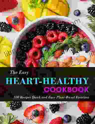 The Easy Heart Healthy Cookbook: 100 Recipes Quick And Easy Plant Based Favorites