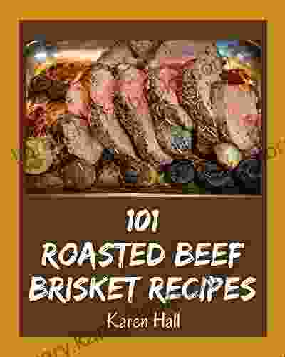 101 Roasted Beef Brisket Recipes: Unlocking Appetizing Recipes In The Best Roasted Beef Brisket Cookbook