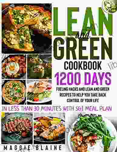 Lean And Green Cookbook: 1200 Days Fueling Hacks And Lean And Green Recipes To Help You Take Back Control Of Your Life In Less Than 30 Minutes With 5 1 Meal Plan