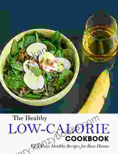 The Healthy Low Calorie Cookbook: 125 Easy Healthy Recipes For Busy Homes