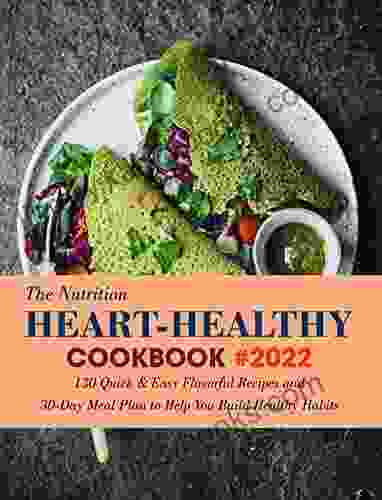 The Nutrition Heart Healthy Cookbook #2024: 130 Quick Easy Flavorful Recipes And 30 Day Meal Plan To Help You Build Healthy Habits