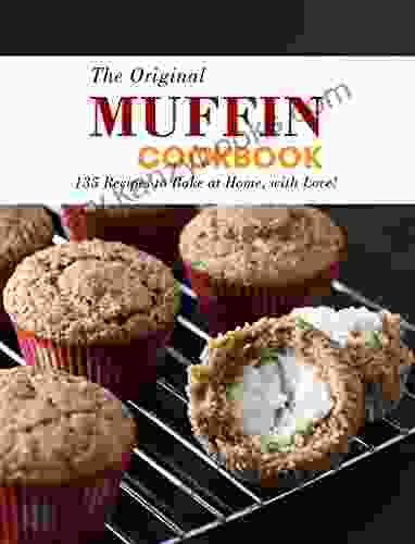 The Original Muffin Cookbook: 135 Recipes To Bake At Home With Love