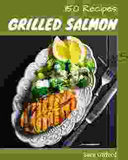 150 Grilled Salmon Recipes: Explore Grilled Salmon Cookbook NOW