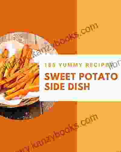 185 Yummy Sweet Potato Side Dish Recipes: Everything You Need In One Yummy Sweet Potato Side Dish Cookbook