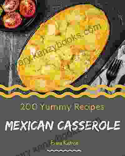 200 Yummy Mexican Casserole Recipes: A Yummy Mexican Casserole Cookbook To Fall In Love With