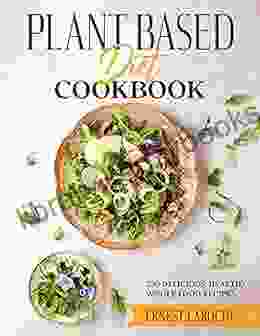 PLANT BASED DIET COOKBOOK: 250 Delicious Healthy Whole Food Recipes