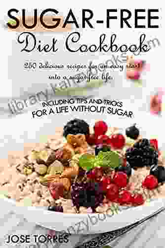 Sugar Free Diet Cookbook: 250 Delicious Recipes For An Easy Start Into A Sugar Free Life Including Tips And Tricks For A Life Without Sugar