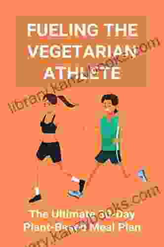 Fueling The Vegetarian Athlete: The Ultimate 30 Day Plant Based Meal Plan: 30 Day Dinner Meal Plan