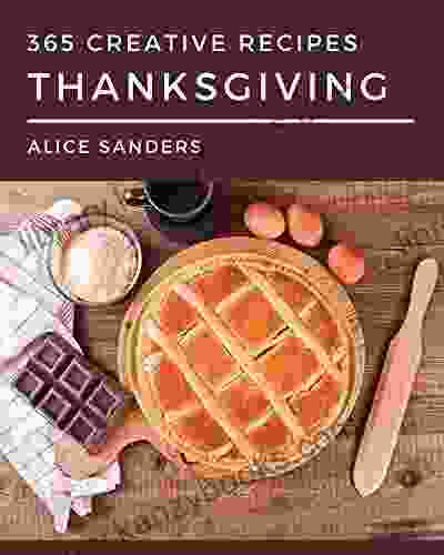 365 Creative Thanksgiving Recipes: Not Just A Thanksgiving Cookbook