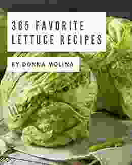 365 Favorite Lettuce Recipes: A Lettuce Cookbook Everyone Loves