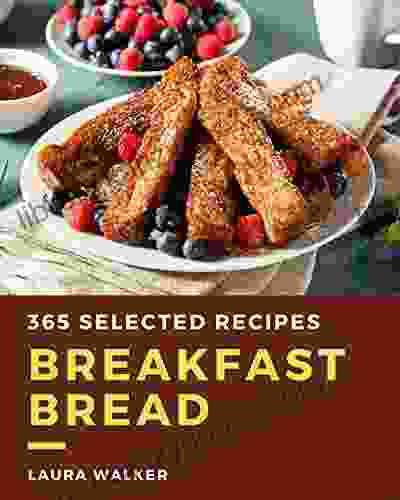 365 Selected Breakfast Bread Recipes: Breakfast Bread Cookbook The Magic to Create Incredible Flavor