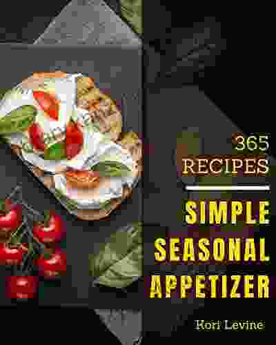 365 Simple Seasonal Appetizer Recipes: Start A New Cooking Chapter With Simple Seasonal Appetizer Cookbook