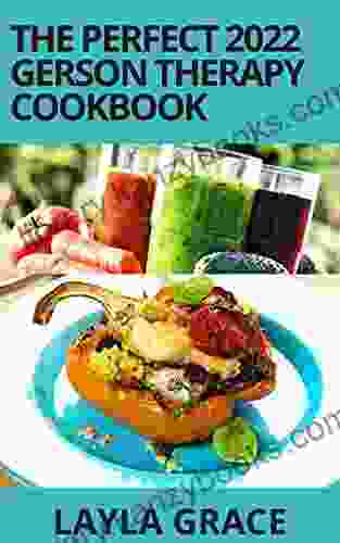 The Perfect 2024 Gerson Therapy Cookbook: 50+ Amazing Nutritional Proven Gerson Therapy Recipes Program Solution To Fight Cancer And Other Illnesses In The Body