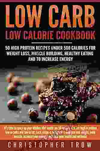 Low Carb: Low Calorie Cookbook: 50 High Protein Recipes Under 500 Calories For Weight Loss Muscle Building Healthy Eating To Increase Energy