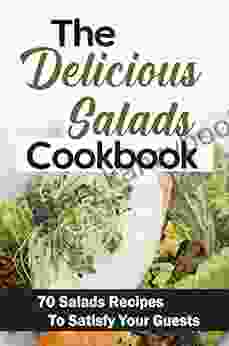 The Delicious Salads Cookbook: 70 Salads Recipes To Satisfy Your Guests