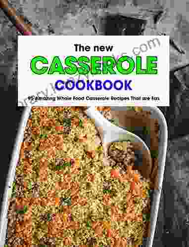 The New Casserole Cookbook 2024 : 95 Amazing Whole Food Casserole Recipes That Are Easy