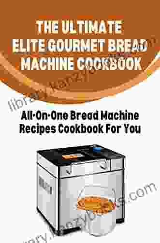 The Ultimate Elite Gourmet Bread Machine Cookbook: All On One Bread Machine Recipes Cookbook For You