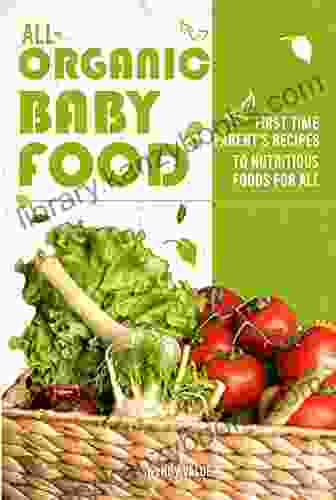 All Organic Baby Food: First Time Parent S Recipes To Nutritious Foods For All