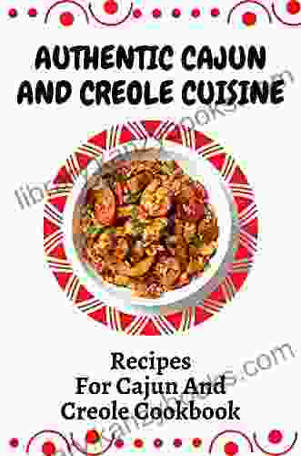 Authentic Cajun And Creole Cuisine: Recipes For Cajun And Creole Cookbook: How To Cook Cajun Creole Food