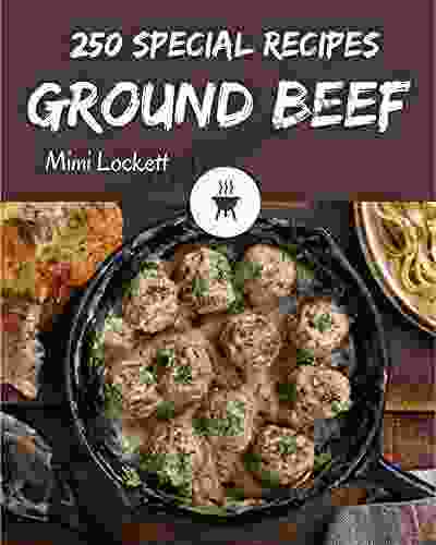 250 Special Ground Beef Recipes: Best Ever Ground Beef Cookbook For Beginners