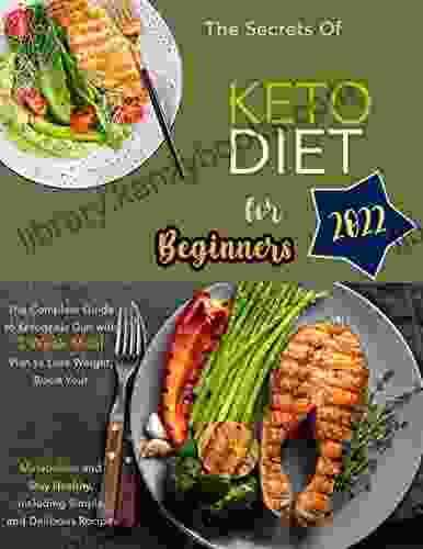 The Secrets Of Keto Diet For Beginners 2024 With The Complete Guide To Ketogenic Diet With 3 Week Meal Plan To Lose Weight: Boost Your Metabolism And Stay Healthy Including Simple And Delicious