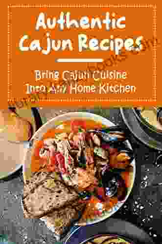 Authentic Cajun Recipes: Bring Cajun Cuisine Into Any Home Kitchen