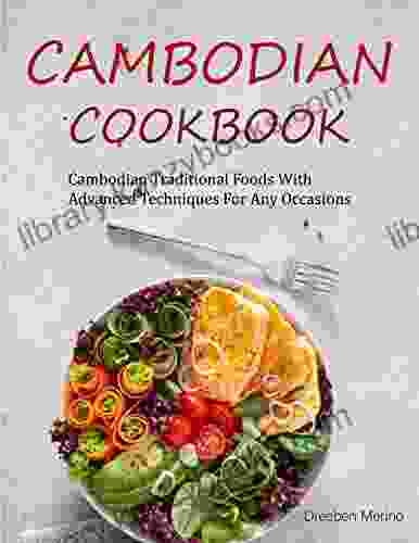 Cambodia Cookbook: Cambodian Traditional Foods With Advanced Techniques For Any Occasions