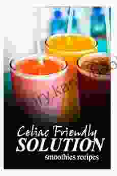 Celiac Friendly Solution Smoothies Recipes: Ultimate Celiac Cookbook For Celiac Disease And Gluten Sensitivity