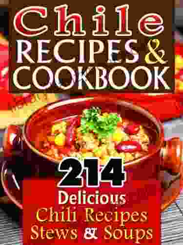 Chile Recipes Chili Cookbook: 214 Unique Delicious Chili Recipes Stews Soups That Are Easy To Make