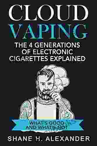 Cloud Vaping The 4 Generations Of Electronic Cigarettes Explained: What S Good And What S Not How To Find The Right E Cig That Satisfies