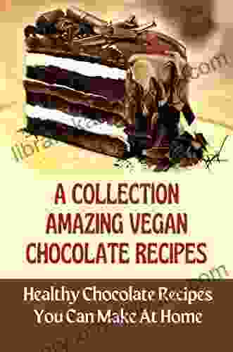 A Collection Amazing Vegan Chocolate Recipes: Healthy Chocolate Recipes You Can Make At Home