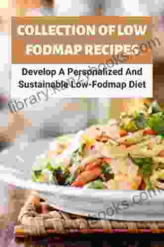 Collection Of Low Fodmap Recipes: Develop A Personalized And Sustainable Low Fodmap Diet