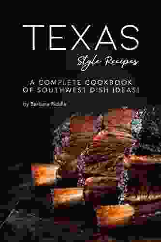 Texas Style Recipes: A Complete Cookbook Of Southwest Dish Ideas