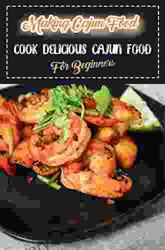 Making Cajun Food: Cook Delicious Cajun Food For Beginners: Cooking With Cajun Recipes