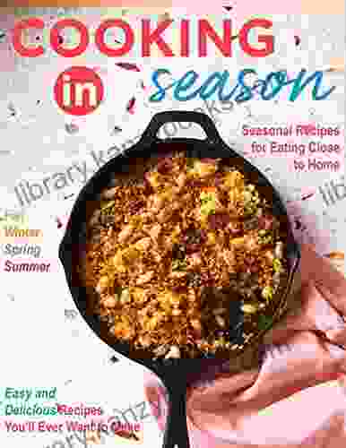 Cooking In Season Sesonal Recipes For Eating Close To Home Easy And Delicious Recipes You Will Ever Want To Make