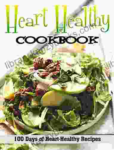 Heart Healthy Cookbook: 100 Days Of Heart Healthy Recipes