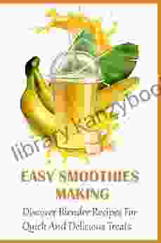 Easy Smoothies Making: Discover Blender Recipes For Quick And Delicious Treats