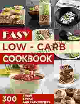 Easy Low Carb Cookbook 300 Fresh Simple And Easy Recipes: All Time Best Cooking Holidays