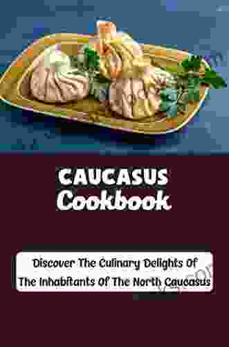 Caucasus Cookbook: Discover The Culinary Delights Of The Inhabitants Of The North Caucasus