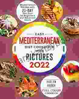 Easy Mediterranean Diet Cookbook With Pictures: Mediterranean Recipes With 21 Day Diet Plan For Beginners And Advanced Users (Full Color Cookbook 2024)