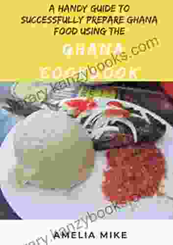 A Handy Guide To Successfully Prepare Ghana Food Using The Ghana Cookbook: Plus Ghanaian Utensils To Know For Beginners And Dummies