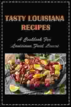 Tasty Louisiana Recipes: A Cookbook For Louisiana Food Lovers