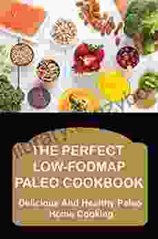The Perfect Low Fodmap Paleo Cookbook: Delicious And Healthy Paleo Home Cooking