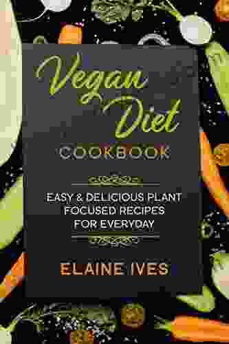 Vegan Diet Cookbook : Easy Delicious Plant Focused Recipes For Everyday