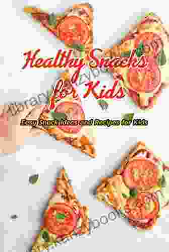 Healthy Snacks For Kids: Easy Snack Ideas And Recipes For Kids: Healthy Snacks Your Kids Will Love