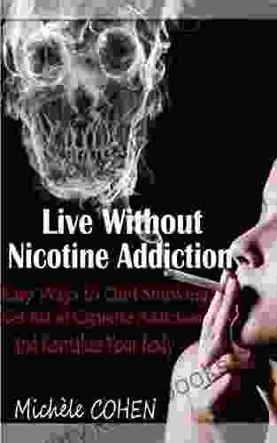 Live Without Nicotine Addiction: Easy Ways to Quit Smoking Get Rid of Cigarette Addiction and Revitalize Your Body